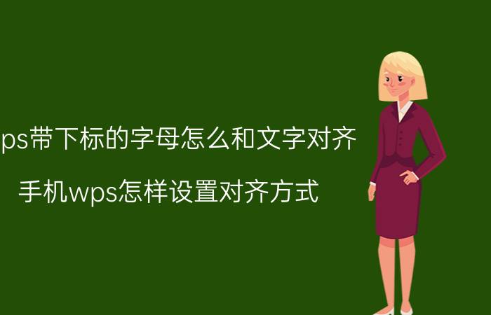 wps带下标的字母怎么和文字对齐 手机wps怎样设置对齐方式？